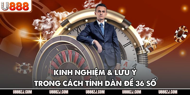 Kinh nghiệm & lưu ý trong cách tính dàn đề 36 số 